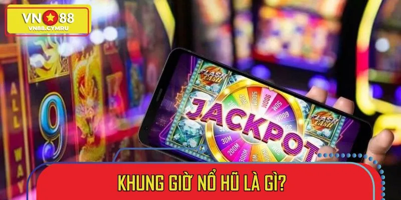 Khung giờ nổ hũ – thời điểm vàng giúp bạn chinh phục jackpot khủng